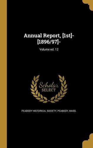 Annual Report, [1st]- [1896/97]-; Volume Ed. 12
