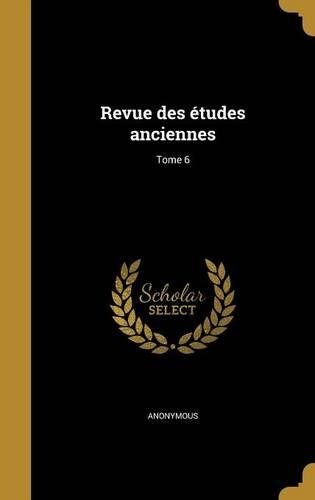 Revue Des Etudes Anciennes; Tome 6