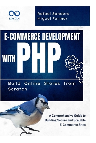 E-Commerce Development with PHP Build Online Stores from Scratch: A Comprehensive Guide to Building Secure and Scalable E-Commerce Sites