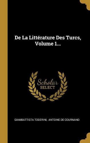 De La Littérature Des Turcs, Volume 1...