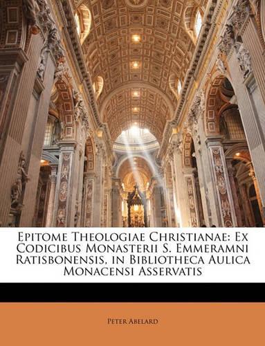 Epitome Theologiae Christianae: Ex Codicibus Monasterii S. Emmeramni Ratisbonensis, in Bibliotheca Aulica Monacensi Asservatis
