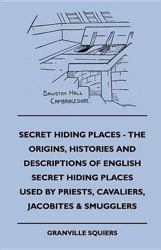 Secret Hiding Places - The Origins, Histories and Descriptions of English Secret Hiding Places Used by Priests, Cavaliers, Jacobites & Smugglers