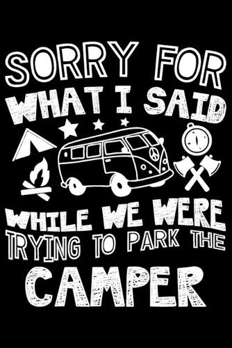 Sorry For What I Said While We Were Trying To Park The Camper: Sorry For What I Said While We Were Trying To Park The Camper Gift 6x9 Journal Gift Notebook with 125 Lined Pages