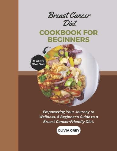 breast cancer diet cookbook for beginners: Empowering Your Journey to Wellness, A Beginner's Guide to a Breast Cancer-Friendly Diet.