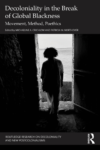 Decoloniality in the Break of Global Blackness: Movement, Method, Poethics(Routledge Research on Decoloniality and New Postcolonialisms)