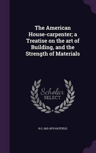 The American House-carpenter; a Treatise on the art of Building, and the Strength of Materials