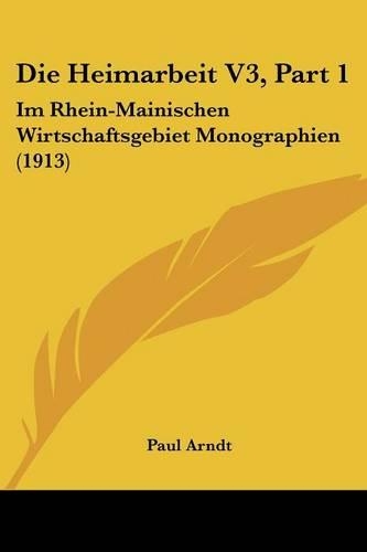 Die Heimarbeit V3, Part 1: Im Rhein-Mainischen Wirtschaftsgebiet Monographien (1913)