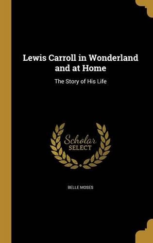 Lewis Carroll in Wonderland and at Home: The Story of His Life