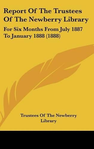 Report Of The Trustees Of The Newberry Library: For Six Months From July 1887 To January 1888 (1888)