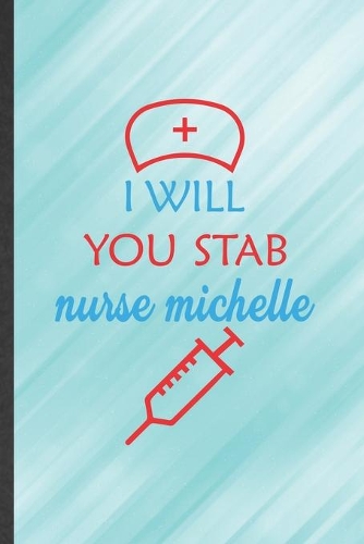 I Will You Stab Nurse Michelle: Funny Blank Lined Notebook/ Journal For Nurse Appreciation, Nursing School Student, Inspirational Saying Unique Special Birthday Gift Idea Cute Rule