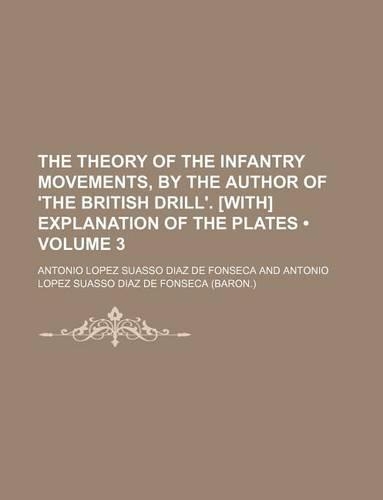 The Theory of the Infantry Movements, by the Author of 'The British Drill'. [With] Explanation of the Plates (Volume 3)