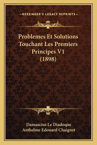 Problemes Et Solutions Touchant Les Premiers Principes V1 (1898)