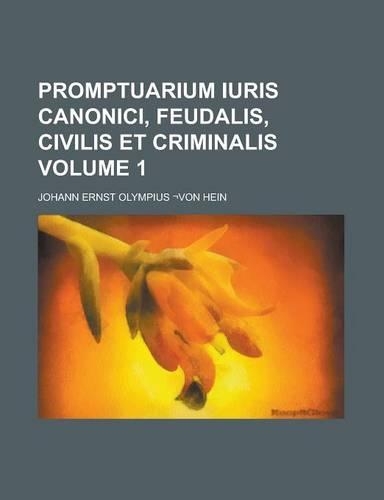 Promptuarium Iuris Canonici, Feudalis, Civilis Et Criminalis Volume 1