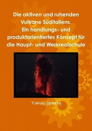 Die aktiven und ruhenden Vulkane Suditaliens. Ein handlungs- und produktorientiertes Konzept fur die Haupt- und Werkrealschule