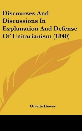 Discourses And Discussions In Explanation And Defense Of Unitarianism (1840)