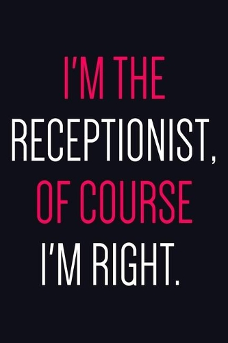 I'm The Receptionist Of Course I'm Right: Receptionist Notebook To Write In, Perfect For Taking Notes And Journaling, Reception Worker Gifts