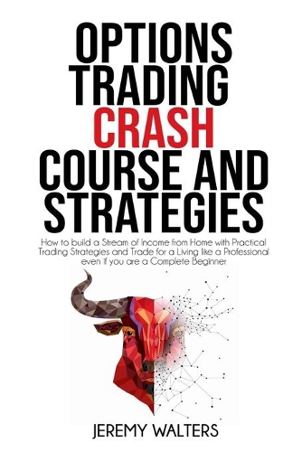 Option Trading Crash Course And Strategies: How to build a Stream of Income from Home with Practical Trading Strategies and Trade for a Living like a Professional even if you are a Complete Be