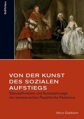 Von Der Kunst Des Sozialen Aufstiegs: Statusaffirmation Und Kunstpatronage Der Venezianischen Papstfamilie Rezzonico
