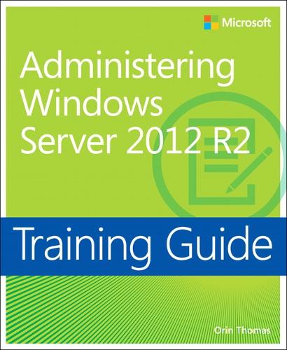 Training Guide Administering Windows Server 2012 R2 (MCSA): McSa 70-411