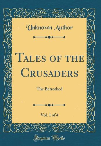 Tales of the Crusaders, Vol. 1 of 4: The Betrothed (Classic Reprint)