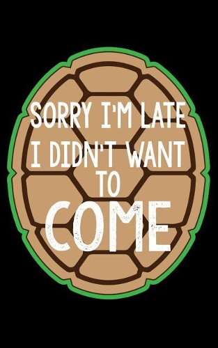 Sorry I'm Late, I Didn't Want to Come: 5x8 The perfect College Ruled Notebook for all turtle Lovers who want to share their passion with the world