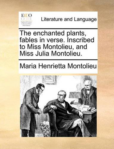The Enchanted Plants, Fables in Verse. Inscribed to Miss Montolieu, and Miss Julia Montolieu.