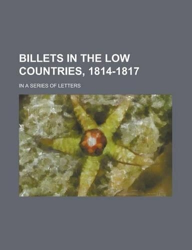 Billets in the Low Countries, 1814-1817; In a Series of Letters