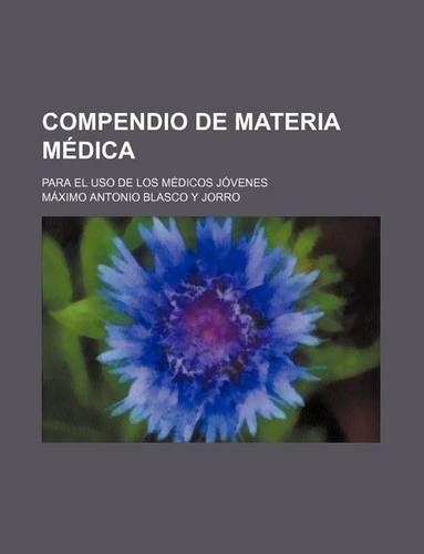 Compendio de Materia Medica; Para El USO de Los Medicos Jovenes