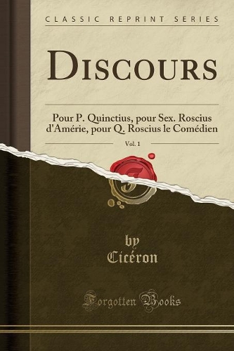 Discours, Vol. 1: Pour P. Quinctius, Pour Sex. Roscius d'Amérie, Pour Q. Roscius Le Comédien (Classic Reprint)