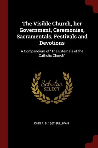 The Visible Church, Her Government, Ceremonies, Sacramentals, Festivals and Devotions
