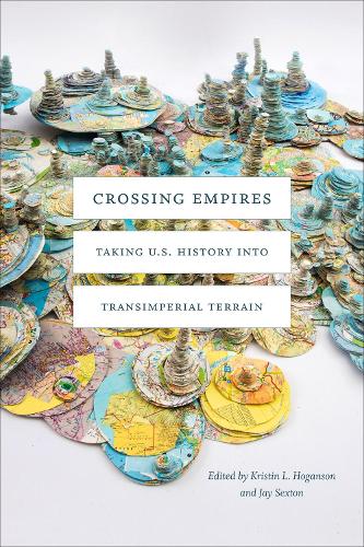 Crossing Empires: Taking U.S. History Into Transimperial Terrain(American Encounters/Global Interactions)