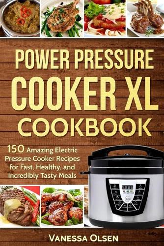 Power Pressure Cooker XL Cookbook: 150 Amazing Electric Pressure Cooker Recipes for Fast, Healthy, and Incredibly Tasty Meals(Pressure Cooker Cookbooks & Recipes)