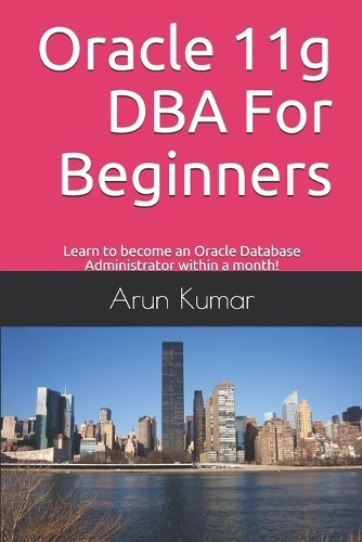 Oracle 11g DBA for Beginners: Learn to become an Oracle Database Administrator within a month!