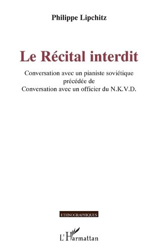 Le Récital interdit: Conversation avec un pianiste soviétique précédée de Conversation avec un officier du N.K.V.D.(Ethnographiques)