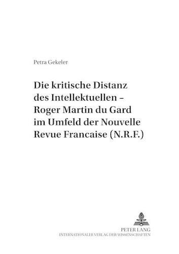 Die Kritische Distanz Des Intellektuellen - Roger Martin Du Gard Im Umfeld Der «Nouvelle Revue Française (N.R.F.)»: (11 Saarbruecker Arbeiten Zur Romanistik)