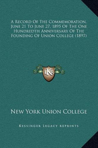 A Record Of The Commemoration, June 21 To June 27, 1895 Of The One Hundredth Anniversary Of The Founding Of Union College (1897)