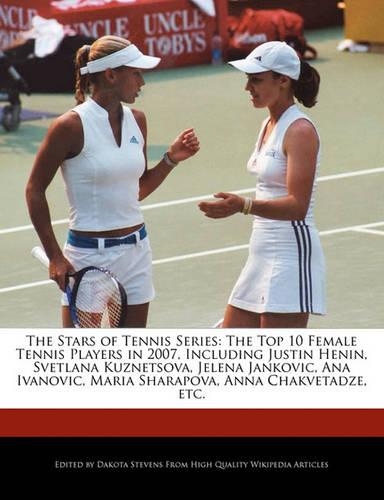 The Stars of Tennis Series: The Top 10 Female Tennis Players in 2007, Including Justin Henin, Svetlana Kuznetsova, Jelena Jankovic, Ana Ivanovic, Maria Sharapova, Anna Chakveta