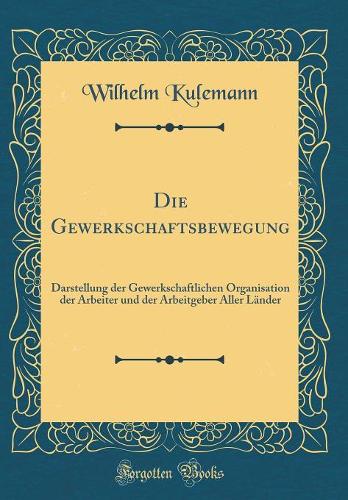 Die Gewerkschaftsbewegung: Darstellung Der Gewerkschaftlichen Organisation Der Arbeiter Und Der Arbeitgeber Aller Länder (Classic Reprint)