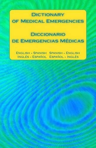 Dictionary of Medical Emergencies / Diccionario de Emergencias Medicas: English - Spanish Spanish - English / Ingles - Espanol Espanol - Ingles