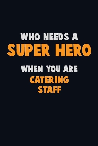 Who Need A SUPER HERO, When You Are Catering Staff: 6X9 Career Pride 120 pages Writing Notebooks