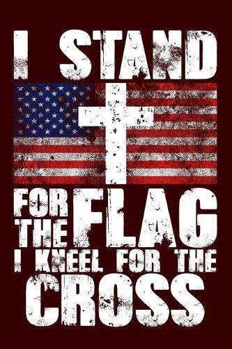 I Stand for the Flag I Kneel for the Cross: Versatile Journal with American Flag and Cross on the Cover.