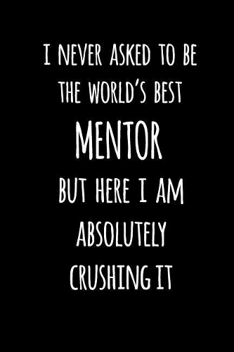 I Never Asked to Be the World's Best Mentor But Here I Am Absolutely Crushing It: Blank Lined Journal to Write in Coworker Notebook V2