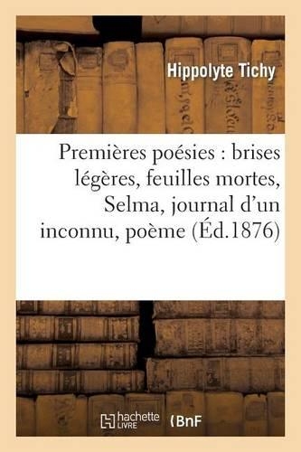 Premières Poésies: Brises Légères, Feuilles Mortes, Selma, Journal d'Un Inconnu, Poème: (Litterature)