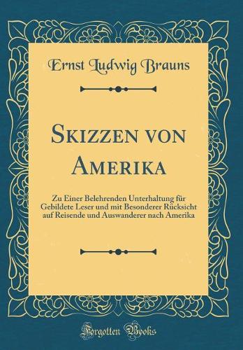 Skizzen von Amerika: Zu Einer Belehrenden Unterhaltung für Gebildete Leser und mit Besonderer Rücksicht auf Reisende und Auswanderer nach Amerika (Classic Reprint)