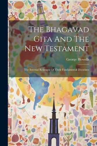 The Bhagavad Gita And The New Testament: The Internal Relations Of Their Fundamental Doctrines