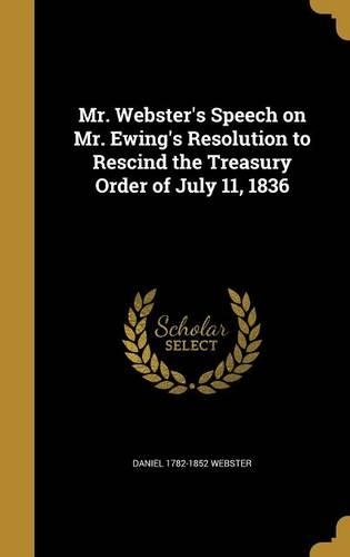 Mr. Webster's Speech on Mr. Ewing's Resolution to Rescind the Treasury Order of July 11, 1836