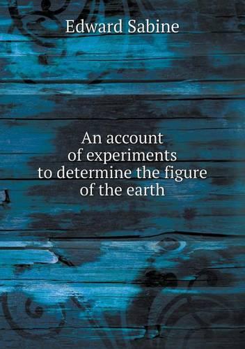 An account of experiments to determine the figure of the earth