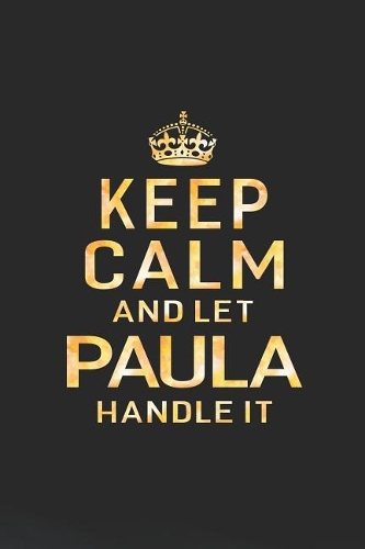 Keep Calm and Let Paula Handle It: First Name Funny Sayings Personalized Customized Names Women Girl Gift Notebook Journal