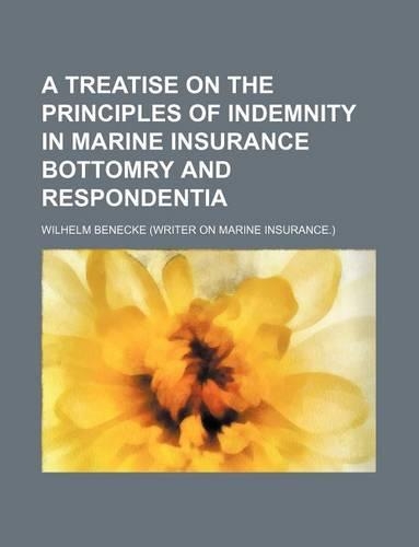 A Treatise on the Principles of Indemnity in Marine Insurance Bottomry and Respondentia