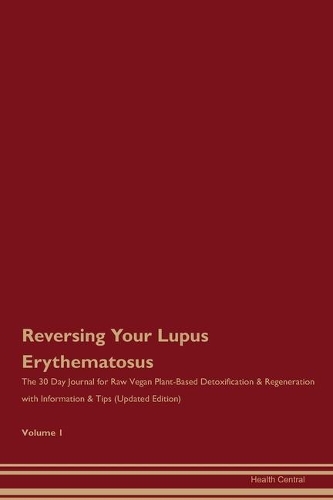 Reversing Your Lupus Erythematosus: The 30 Day Journal for Raw Vegan Plant-Based Detoxification & Regeneration with Information & Tips (Updated Edition) Volume 1